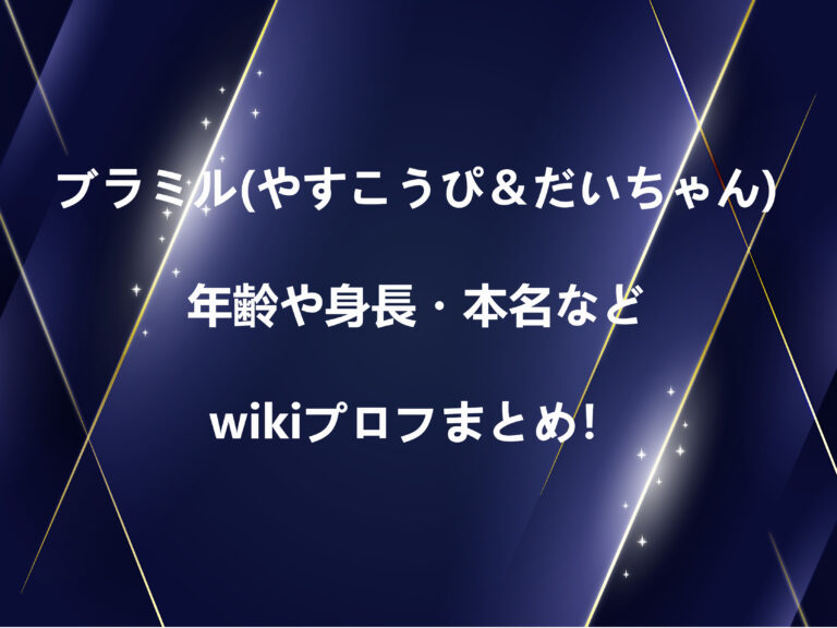 ブラミル(やすこうぴ＆だいちゃん)の年齢や身長・本名などwikiプロフまとめ！