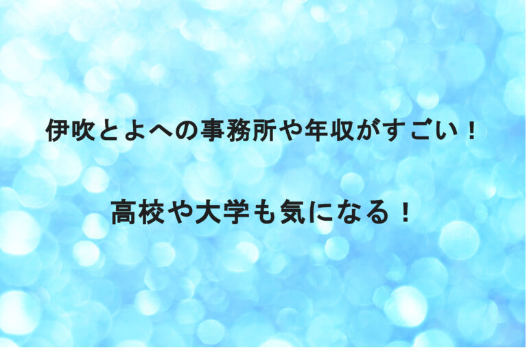 伊吹とよへの事務所や年収がすごい！高校や大学も詳しく！