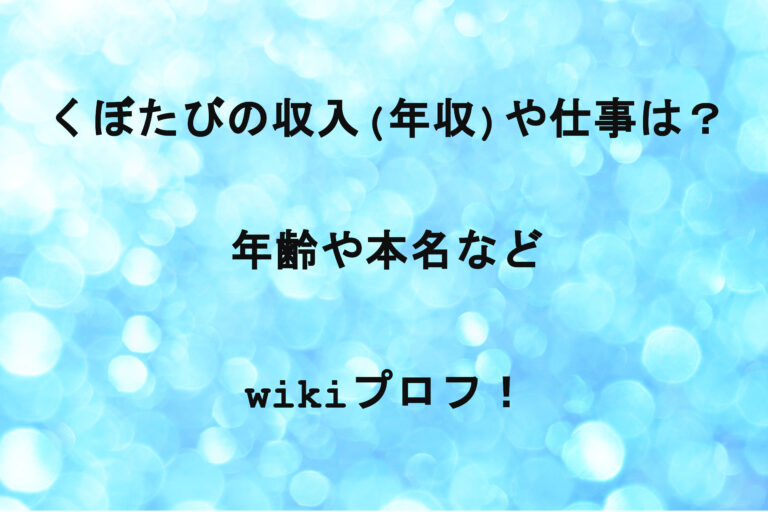 くぼたびの収入(年収)や仕事は？年齢や本名などwikiプロフ！