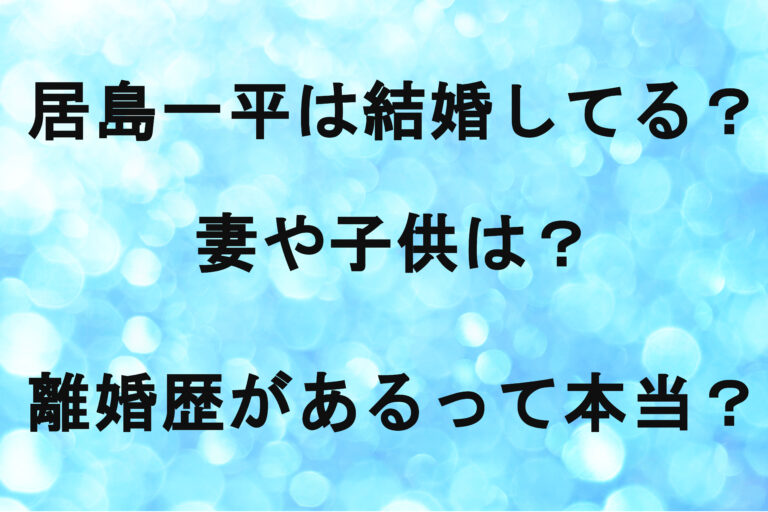 居島一平は結婚してる？妻や子供は？離婚歴があるって本当？
