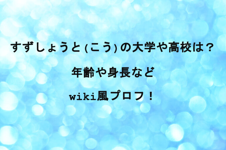 すずしょうと(こう)の大学や高校は？年齢や身長などwiki風プロフ！