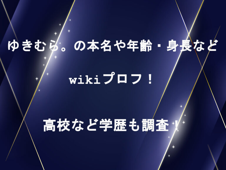 ゆきむら。の本名や年齢・身長などwikiプロフ！高校など学歴も調査！