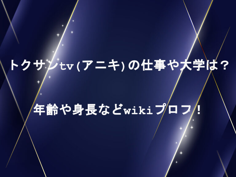 トクサンtv(アニキ)の仕事や大学は？年齢や身長などwikiプロフ！