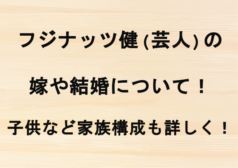 フジナッツ健(芸人)の嫁や結婚について！子供など家族構成も詳しく！