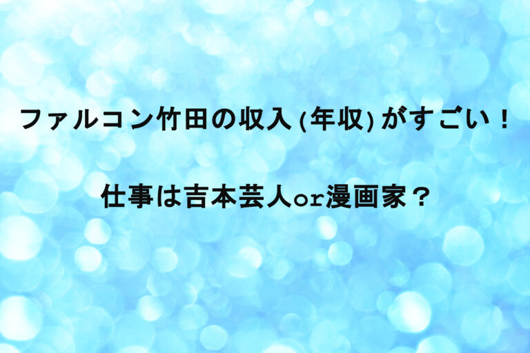 ファルコン竹田の収入(年収)がすごい！仕事は吉本芸人or漫画家？