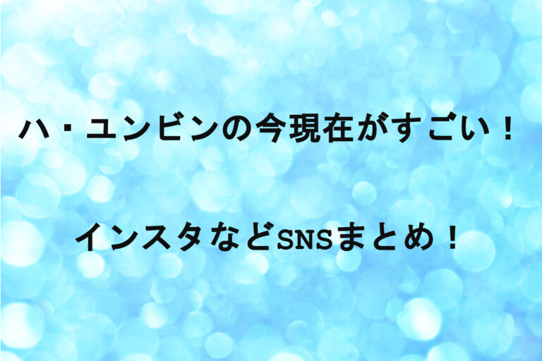 ハユンビンの今現在がすごい！インスタなどSNSまとめ！