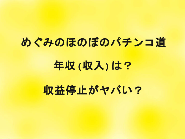 めぐみのほのぼのパチンコ道の年収(収入)は？収益停止がヤバい？