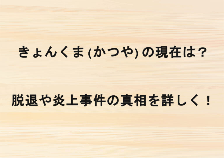 きょんくま(かつや)の現在は？脱退や炎上事件の真相を詳しく！
