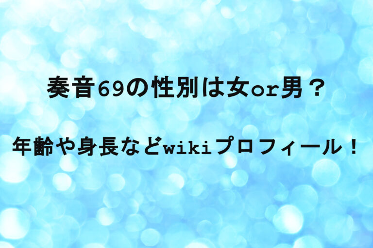 奏音69の性別は女or男？年齢や身長などwikiプロフィール！