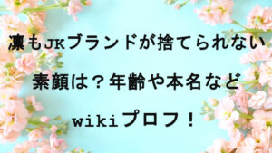 凛もJKブランドが捨てられないの素顔は？年齢や本名などwikiプロフ！