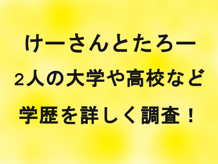 けーさんとたろー2人の大学や高校など学歴を詳しく調査！