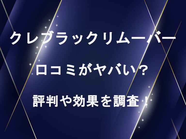 クレブラックリムーバーの口コミがヤバい？評判や効果を調査！