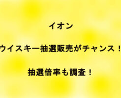 イオンのウイスキー抽選販売がチャンス！抽選倍率も調査！