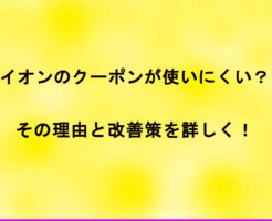 イオンのクーポンが使いにくい？その理由と改善策を詳しく！