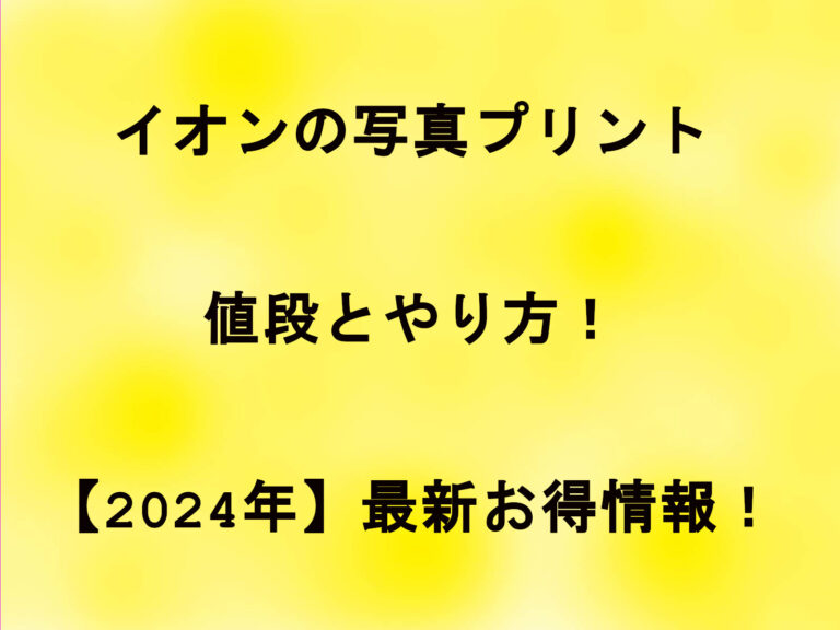 イオンの写真プリントの値段とやり方！【2024年】最新お得情報！