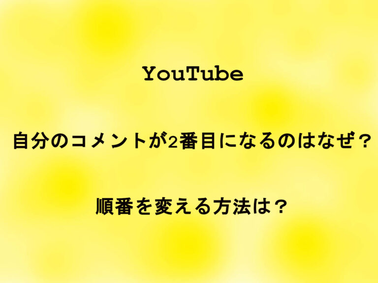 YouTubeで自分のコメントが2番目になるのはなぜ？順番を変える方法は？