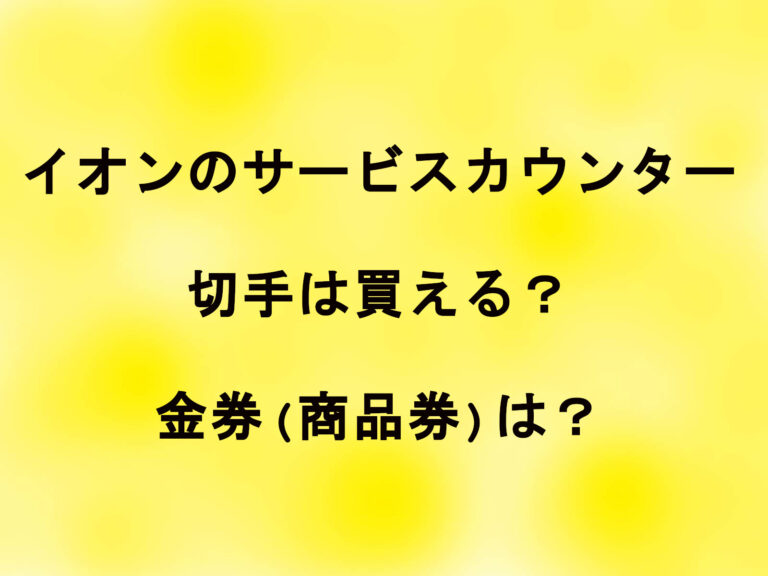 イオンのサービスカウンターで切手は買える？金券(商品券)は？