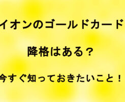 イオンのゴールドカードで降格はある？今すぐ知っておきたいこと！