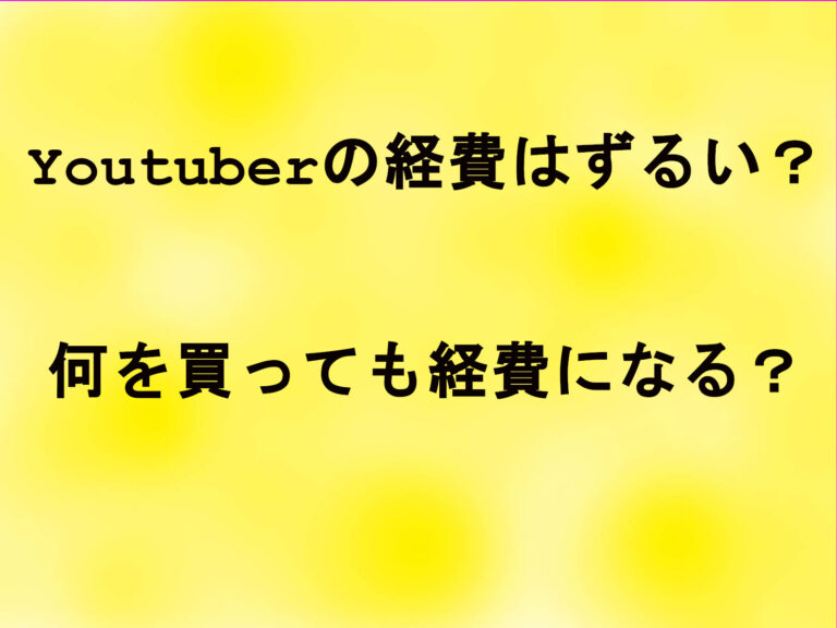 Youtuberの経費はずるい？何を買っても経費になる？