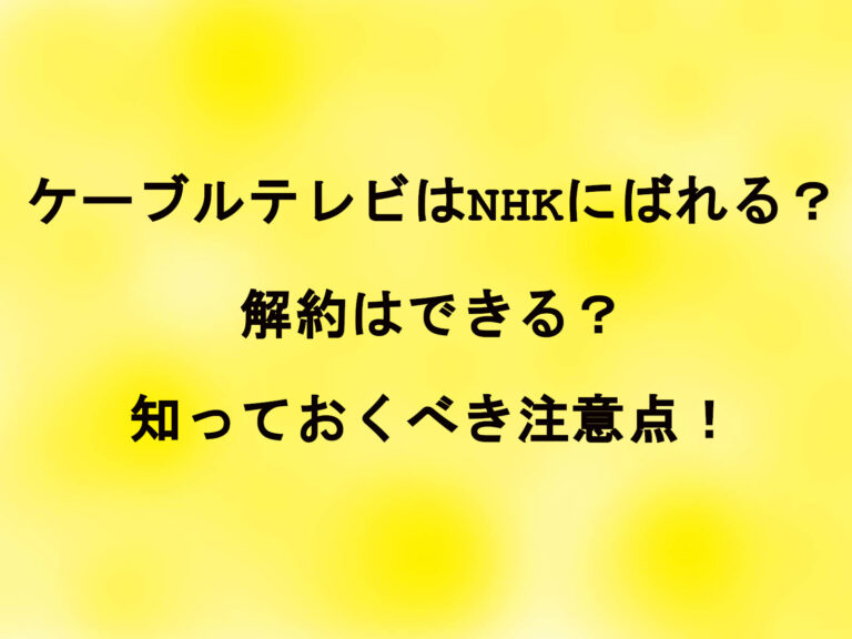 ケーブルテレビはNHKにばれる？解約はできる？知っておくべき注意点！