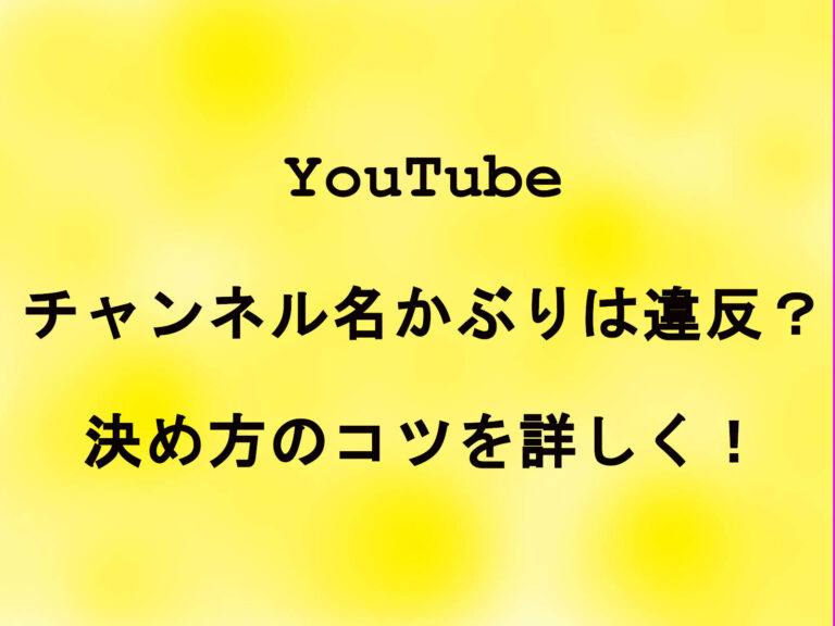 YouTubeのチャンネル名かぶりは違反？決め方のコツを詳しく！