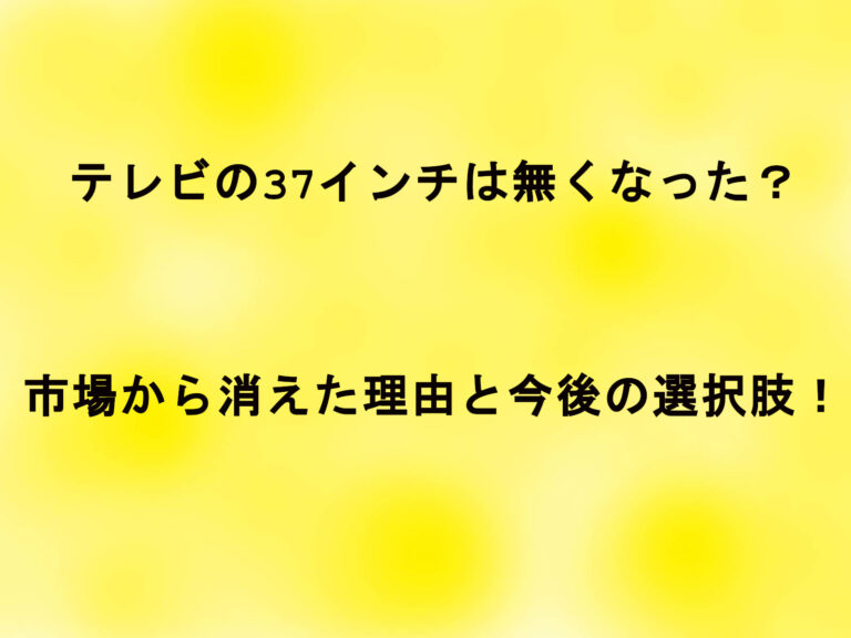テレビの37インチは無くなった？市場から消えた理由と今後の選択肢！