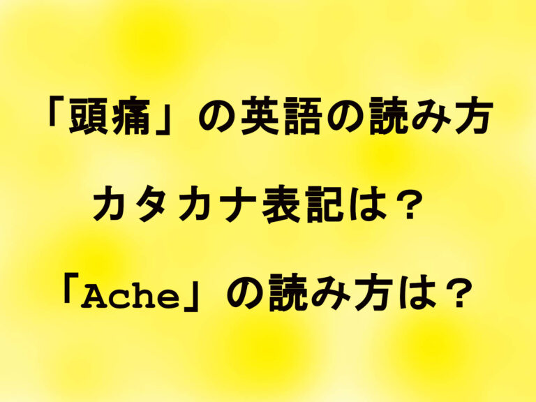 「頭痛」の英語の読み方のカタカナ表記は？「Ache」の読み方は？