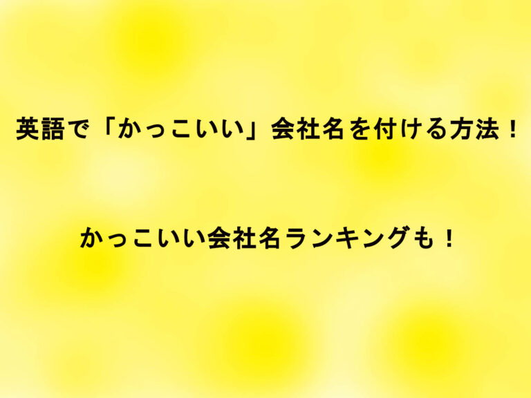 英語で「かっこいい」会社名を付ける方法！かっこいい会社名ランキングも！