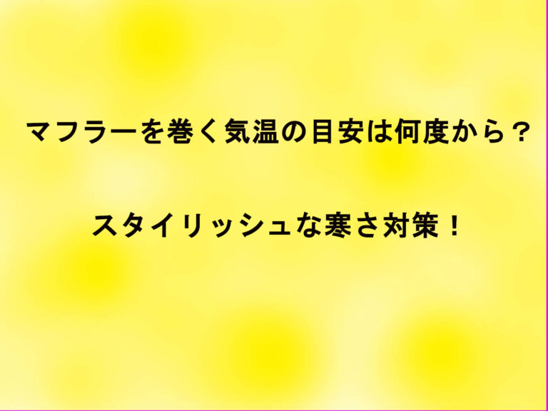 マフラーを巻く気温の目安は何度から？スタイリッシュな寒さ対策！