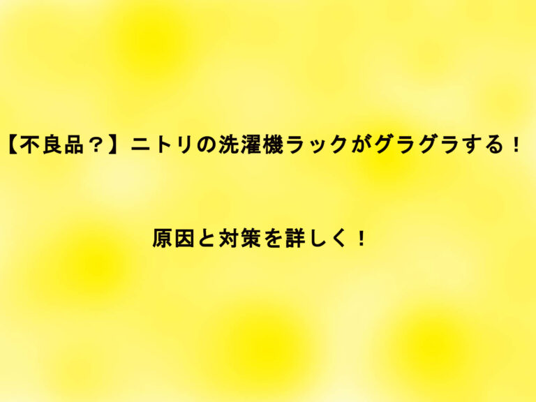 【不良品？】ニトリの洗濯機ラックがグラグラする！原因と対策を詳しく！