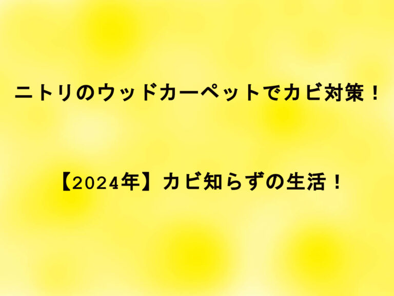 ニトリのウッドカーペットでカビ対策！【2024年】カビ知らずの生活！