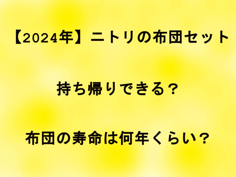 【2024年】ニトリの布団セットは持ち帰りできる？布団の寿命は何年くらい？