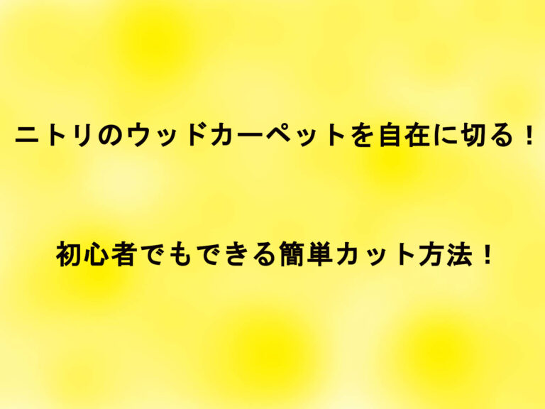 ニトリのウッドカーペットを自在に切る！初心者でもできる簡単カット方法！
