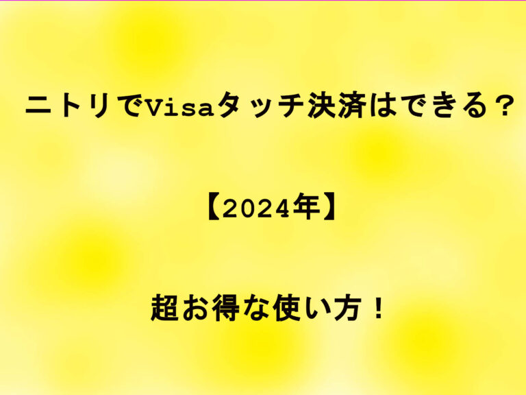ニトリでVisaタッチ決済はできる？【2024年】超お得な使い方！