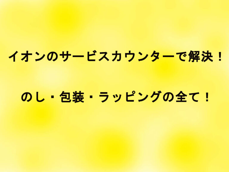 イオンのサービスカウンターで解決！のし・包装・ラッピングの全て！