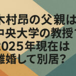 <span class="title">木村昴の父親は中央大学の教授？2025年現在は離婚して別居？</span>