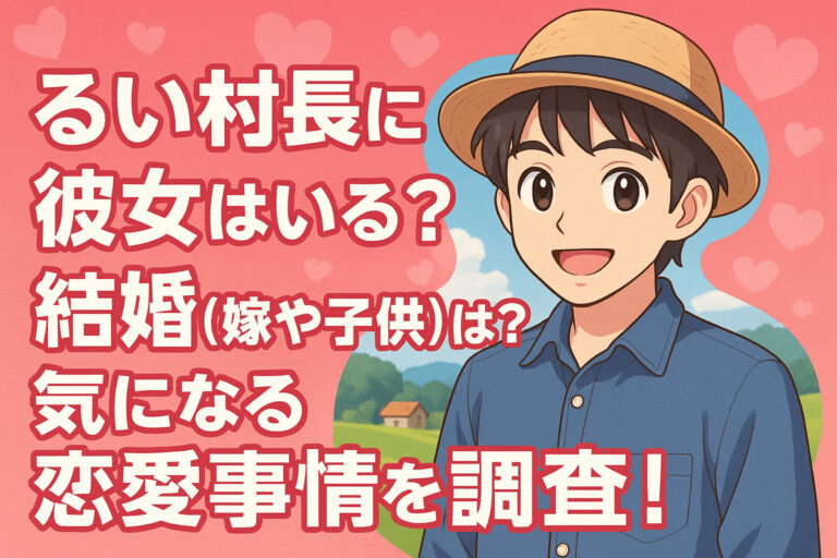 るい村長に彼女はいる？結婚(嫁や子供)は？気になる恋愛事情を調査！