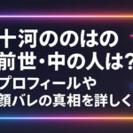 <span class="title">十河ののは：前世・中の人は誰？プロフィールや顔バレの真相を詳しく！</span>