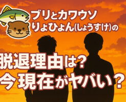 ブリとカワウソりょひょん(りょうすけ)の脱退理由は？今現在がヤバい？