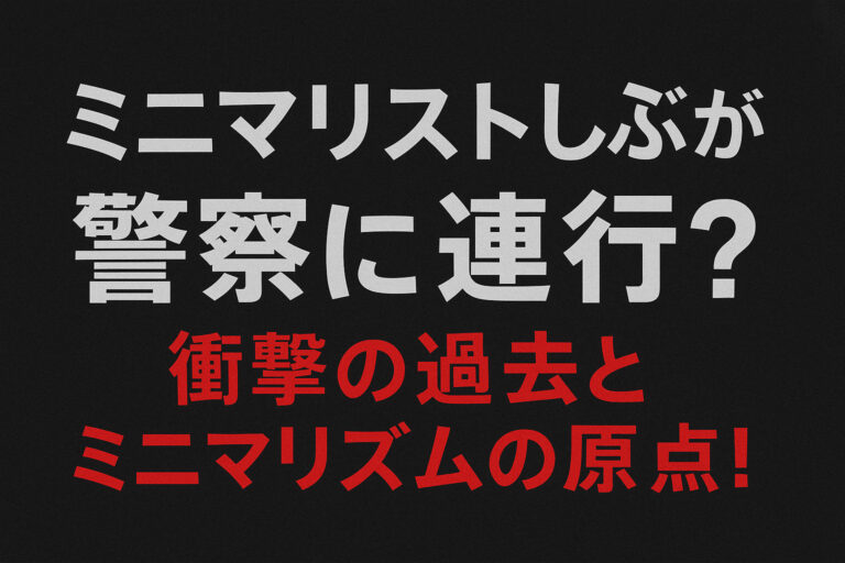 ミニマリストしぶが警察に連行？衝撃の過去とミニマリズムの原点！