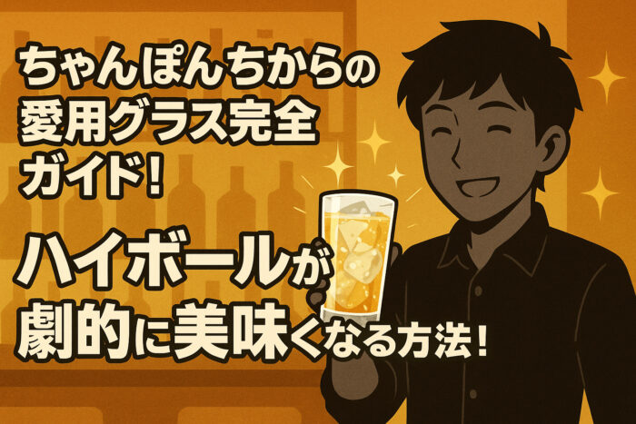 ちゃんぽんちからの愛用グラス完全ガイド！ハイボールが劇的に美味くなる方法！
