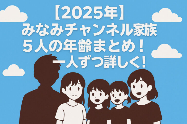 【2025年】みなみチャンネル家族５人の年齢まとめ！一人ずつ詳しく！