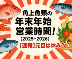 角上魚類の年末年始 営業時間！(2025-2026)【速報】元旦は休み？