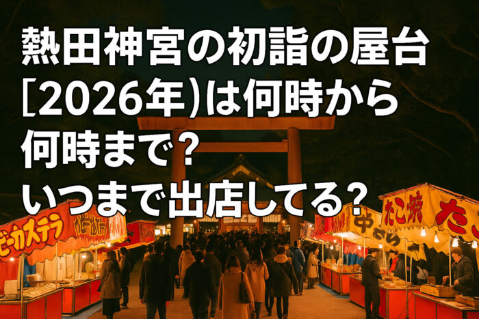 熱田神宮の初詣の屋台【2026年】は何時から何時まで？いつまで出店してる？