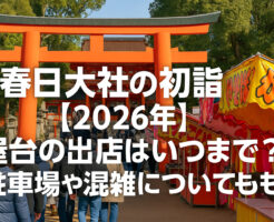 春日大社の初詣【2026年】屋台の出店はいつまで？駐車場や混雑についても！