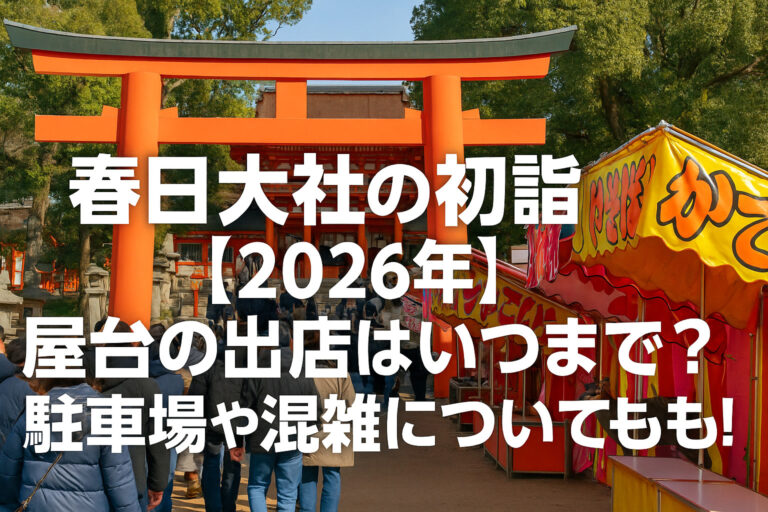 春日大社の初詣【2026年】屋台の出店はいつまで？駐車場や混雑についても！