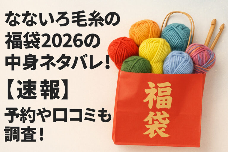 なないろ毛糸の福袋2026の中身ネタバレ！【速報】予約や口コミも調査！