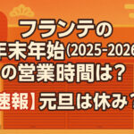 <span class="title">フランテの年末年始(2025-2026)の営業時間は？【速報】元旦は休み？</span>