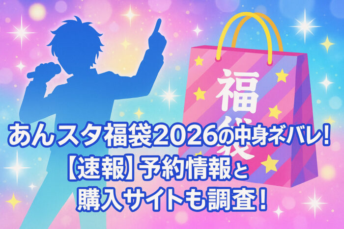 あんスタ福袋2026の中身ネタバレ!【速報】予約情報と購入サイトも調査!