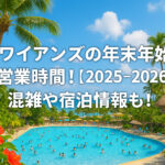 <span class="title">ハワイアンズの年末年始の営業時間！【2025-2026】混雑や宿泊情報も！</span>